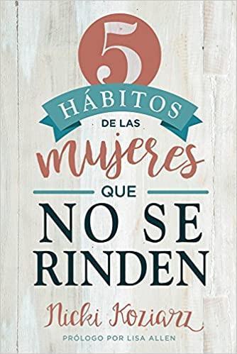 5 hábitos de las mujeres que no se rinden - Nicki Koziarz - Pura Vida Books