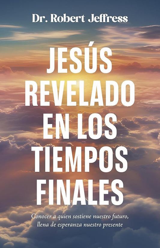 Jesús revelado en los tiempo finales: Conocer a quien sostiene nuestro futuro, llena de esperanza nuestro presente (Spanish Edition) cover image