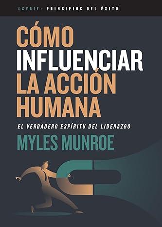 Cómo influenciar la acción humana - Myles Munroe - Pura Vida Books