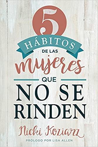 5 hábitos de las mujeres que no se rinden - Nicki Koziarz - Pura Vida Books