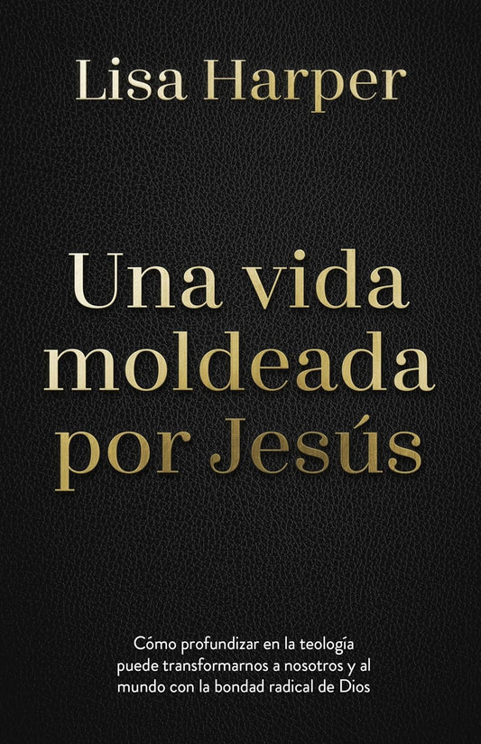 Una Vida Moldeada Por Jesús: Cómo la Teología Puede Transformarnos | Lisa Harper y Scot McKnight