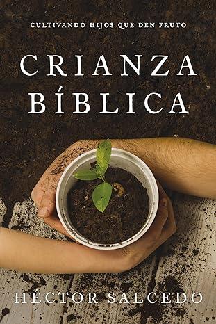Crianza bíblica: Cultivando hijos que den fruto - Héctor Salcedo - Pura Vida Books