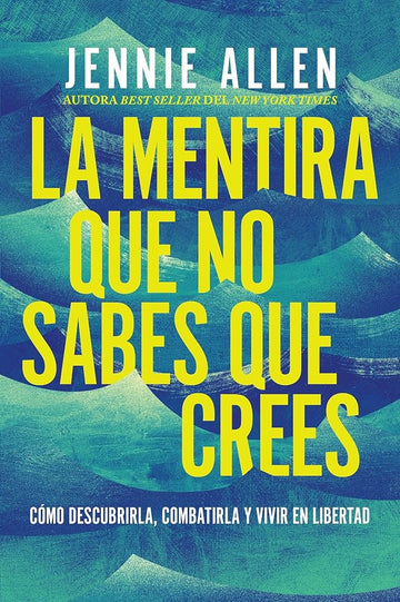 La mentira que no sabes que crees: Cómo descubrirla, combatirla y vivir en libertad (Spanish Edition) cover image
