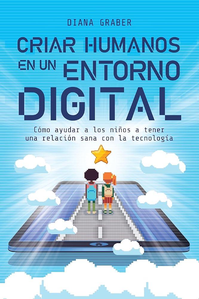 Criar humanos en un entorno digital: Cómo ayudar a los niños a tener una relación sana con la tecnología (Spanish Edition) cover image