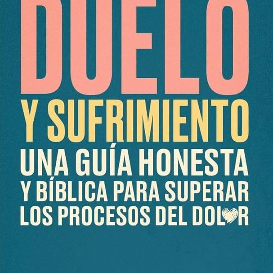 Duelo Y Sufrimiento: Una Guía Honesta Y Bíblica Para Superar Los Procesos de Dolor (Grief and Bereavement): Una Guia Honesta Y Biblica Para Superar Los Procesos de Dolor cover image