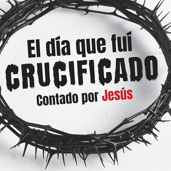El día que fuí crucificado: Contado por Jesús / The Day I Was Crucified: As Told by Christ Himself (Spanish Edition) cover image