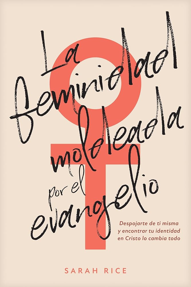 La feminidad moldeada por el evangelio: Despojarte de ti misma y encontrar tu identidad en Cristo lo cambia todo (Spanish Edition) cover image