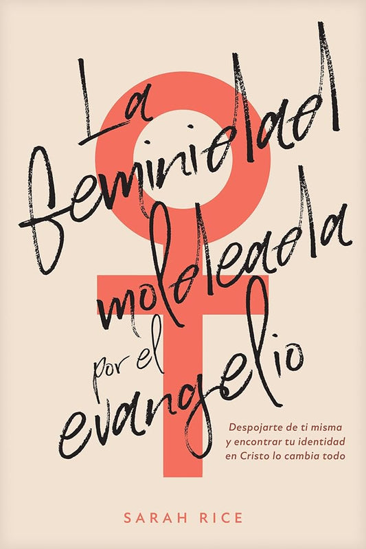 La feminidad moldeada por el evangelio: Despojarte de ti misma y encontrar tu identidad en Cristo lo cambia todo (Spanish Edition) cover image