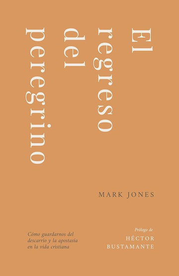 El Regreso del Peregrino: Cómo Guardarnos del Descarrío Y La Apostasía En La Vida Cristiana (Spanish Edition) cover image