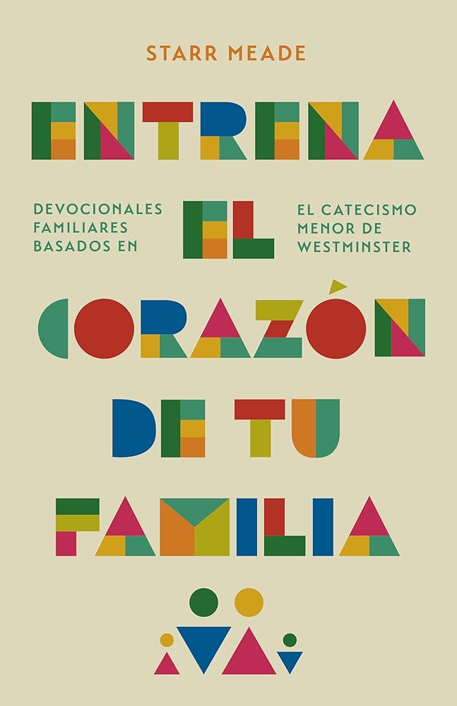 Entrena El Corazón de Tu Familia: Devocionales Familiares Basados En El Catecismo Menor de Westminster cover image
