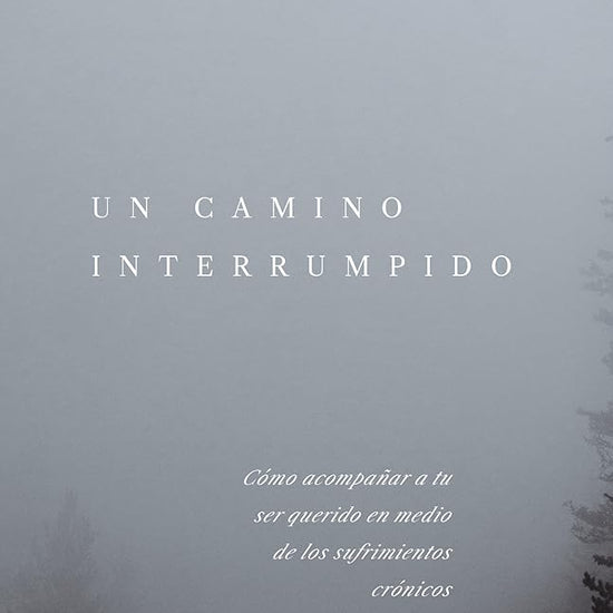 Un camino interrumpido: Cómo acompañar a tu ser querido en medio de los sufrimientos crónicos cover image