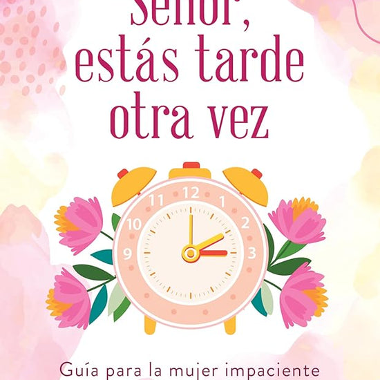 Señor, Estás Tarde Otra Vez: Guía Para La Mujer Impaciente Ante Los Tiempos de Dios (Spanish Edition) cover image