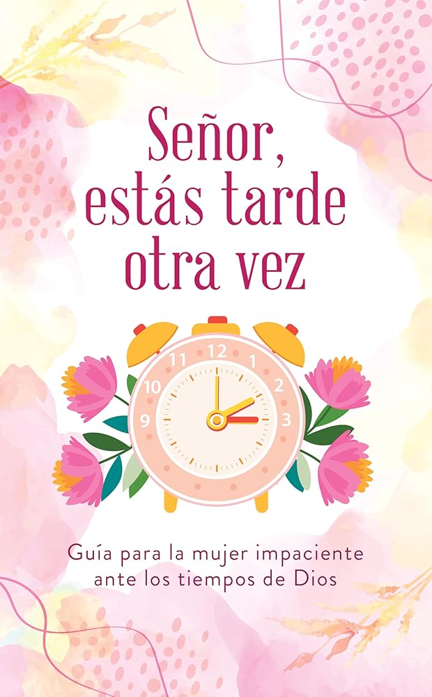 Señor, Estás Tarde Otra Vez: Guía Para La Mujer Impaciente Ante Los Tiempos de Dios (Spanish Edition) cover image