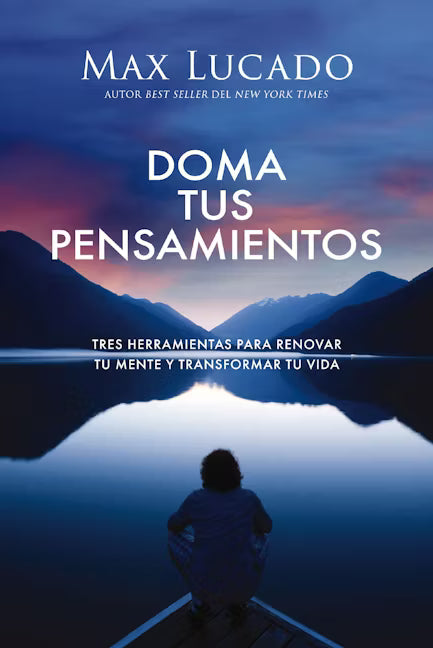 Doma Tus Pensamientos: Tres Herramientas para Renovar Tu Mente y Transformar Tu Vida | Max Lucado