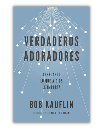 Verdaderos Adoradores | Bob Kauflin