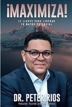 ¡Maximiza!: 12 Llaves Para Liberar Tu Mayor Potencial| Dr. Peter Rios