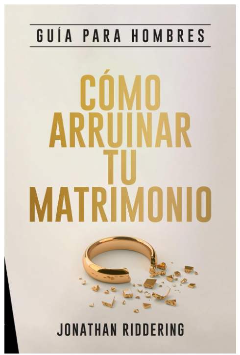 Cómo Arruinar Tu Matrimonio: Guía para Hombres | Jonathna Ridderring