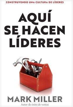 Aquí se hacen líderes: Construyendo una cultura de liderazgo - Mark Miller - Pura Vida Books