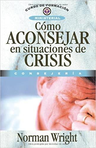 Cómo aconsejar en situaciones de crisis (Curso de Formacion Ministerial: Consejeria) - Norman Wright - Pura Vida Books