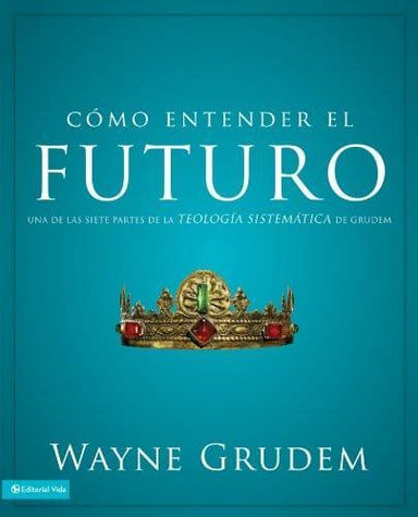 Cómo entender el futuro: Una de las siete partes de la teología sistemática de Grudem - Wayne Grudem - Pura Vida Books