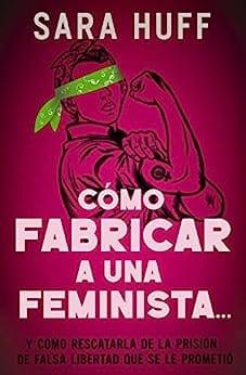 Cómo fabricar a una feminista... - Sara Huff - Pura Vida Books