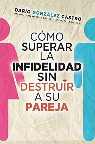 Cómo superar la infidelidad sin destruir a su pareja - Darío González Castro - Pura Vida Books