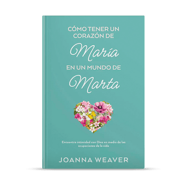 Como tener un Corazón de María en un Mundo de Marta: Joanna Weaver - Pura Vida Books