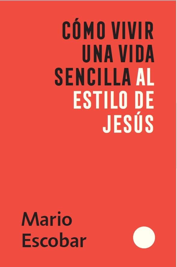 Cómo vivir una vida sencilla al estilo de Jesús - Mario Escobar - Pura Vida Books