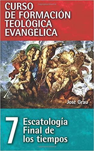 Curso de Formación Teológica Evangélica 7: Escatología Final de los Tiempos - José Grau - Pura Vida Books
