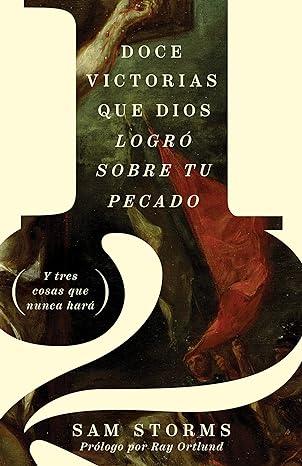 Doce victorias que Dios logró sobre tu pecado - Sam Storms - Pura Vida Books