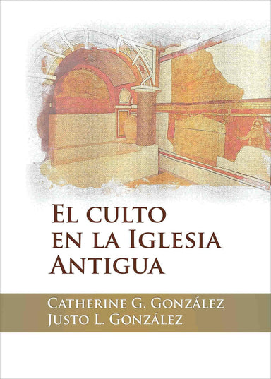 El culto en la iglesia antigua - Catherine G. González & Justo L. González - Pura Vida Books