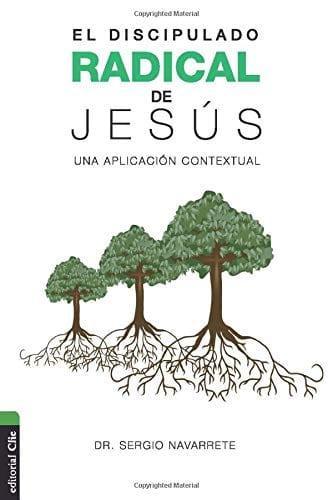 El discipulado radical de Jesús: Una aplicación contextual - Dr. Sergio Navarrete - Pura Vida Books