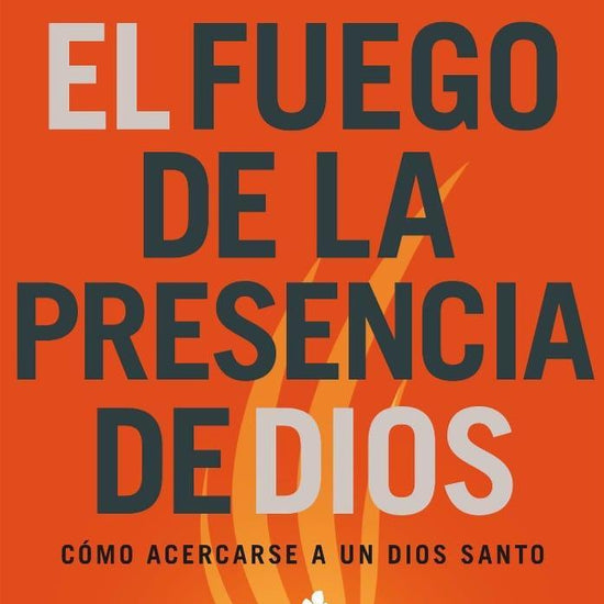 El fuego de la presencia de Dios Cómo acercarse a un Dios santo - Pura Vida Books