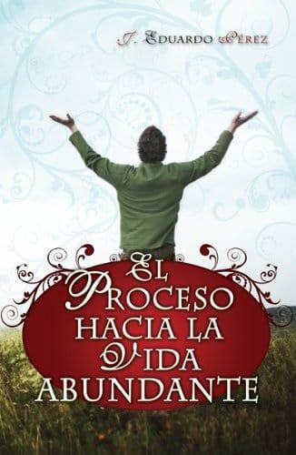 El proceso hacia la vida abundante - J. Eduardo Perez - Pura Vida Books