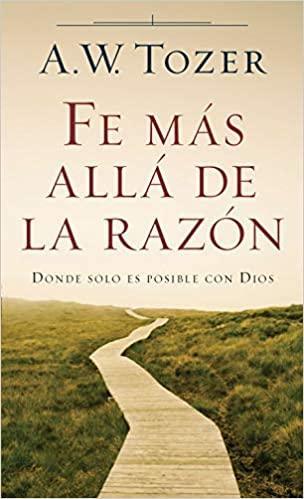 Fe más allá de la razón - A. W. Tozer - Pura Vida Books