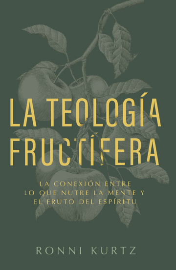 La Teología Fructífera: La Conexión entre lo que nutre la Mente y el Fruto del Espíritu - Ronni Kurtz