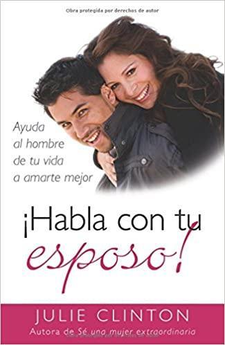 ¡Habla con tu esposo!: Ayuda al hombre de tu vida a amarte mejor - Julie Clinton - Pura Vida Books