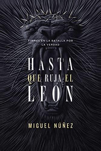 Hasta que ruja el León: Firmes en la batalla por la verdad - Miguel Núñez - Pura Vida Books
