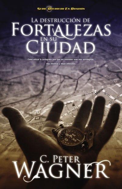 La destrucción de fortalezas en su ciudad - C. Peter Wagner - Pura Vida Books