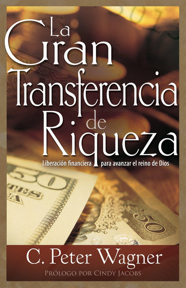 La gran transferencia de riqueza: Liberación financiera para avanzar el reino de Dios - C. Peter Wagner - Pura Vida Books