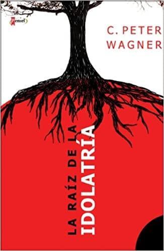 La raíz de la idolatría - C. Peter Wagner - Pura Vida Books
