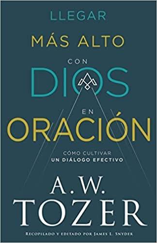 Llegar más alto con Dios en oración - A. W. Tozer - Pura Vida Books