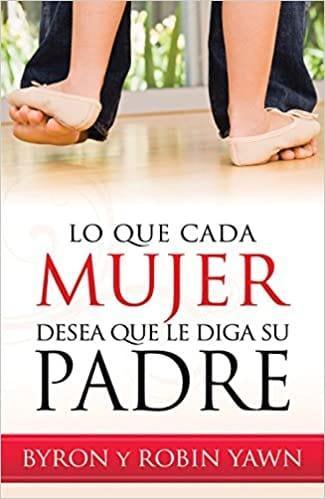 Lo que cada mujer desea que le diga su padre - Byron y Robin Yawn - Pura Vida Books