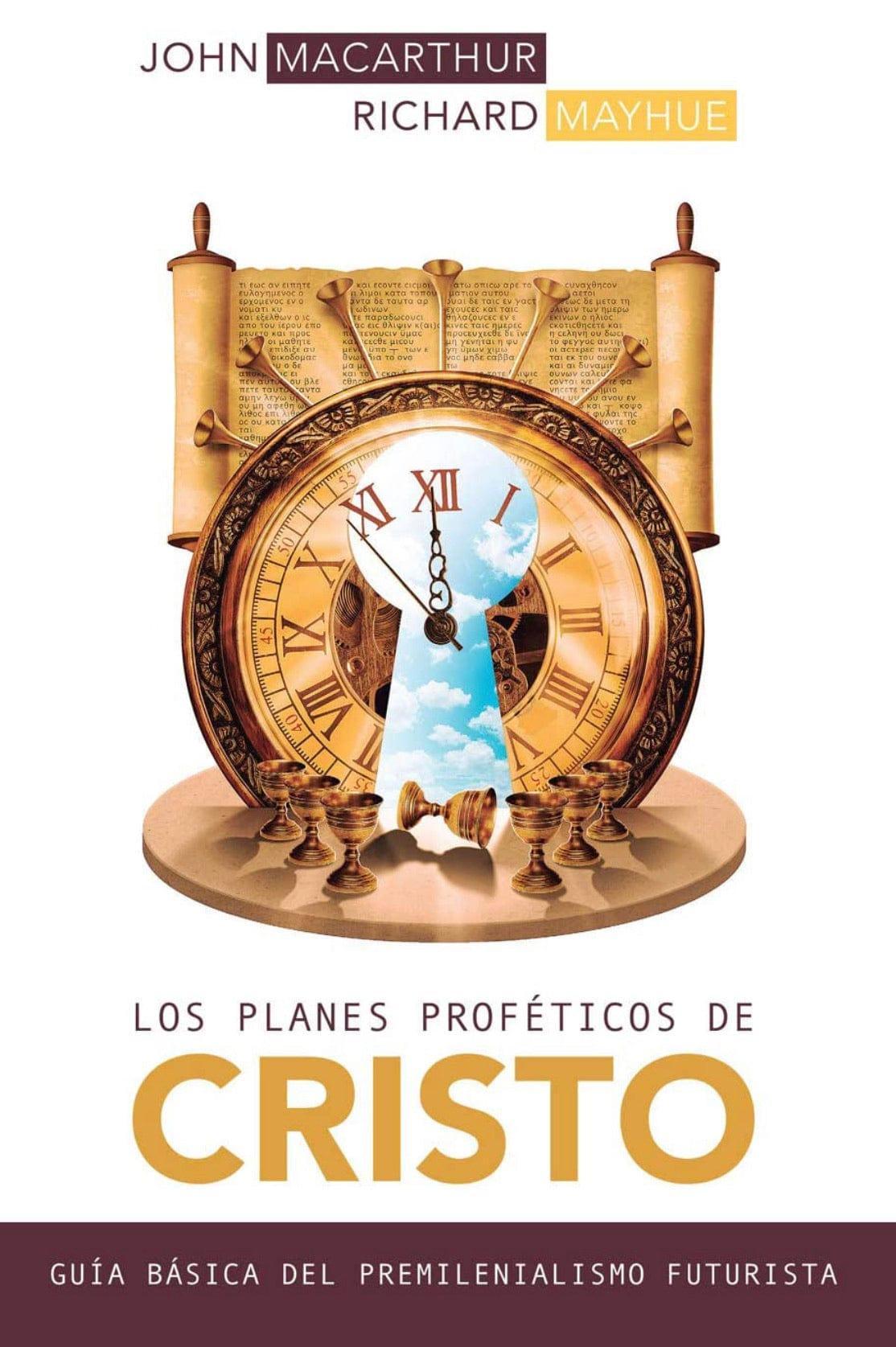 Los planes proféticos de Cristo: Guía básica del premilenianismo futurista - John MacArthur y Richard Mayhue - Pura Vida Books