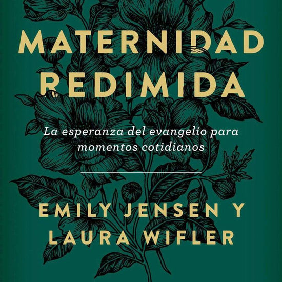 Maternidad redimida: La esperanza del evangelio para momentos cotidianos - Emily Jensen y Laura Wifler - Pura Vida Books