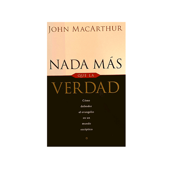 Nada más que la verdad: Como defender el evangelio en un mundo esceptico - John MacArthur - Pura Vida Books