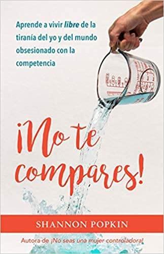 ¡No te compares!: Aprende a vivir libre de la tiranía del yo y del mundo obsesionado con la competencia - Pura Vida Books