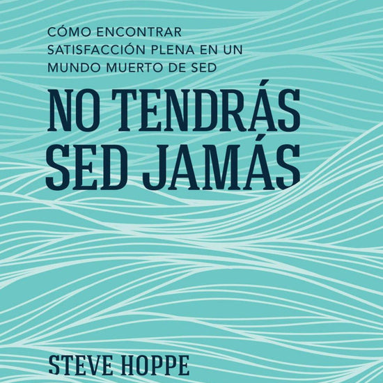 No tendrás sed jamás: Cómo encontrar satisfacción plena en un mundo muerto de sed - Steve Hoppe - Pura Vida Books