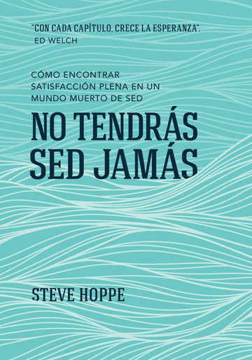 No tendrás sed jamás: Cómo encontrar satisfacción plena en un mundo muerto de sed - Steve Hoppe - Pura Vida Books