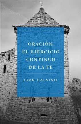 Oracion: El Ejercicio Continuo de la Fe - Juan Calvino - Pura Vida Books